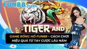 Game Rồng Hổ Fun88 - Cách Chơi Hiệu Quả Từ Tay Cược Lâu Năm 13 Game Rồng Hổ Fun88 – Cách Chơi Hiệu Quả Từ Tay Cược Lâu Năm