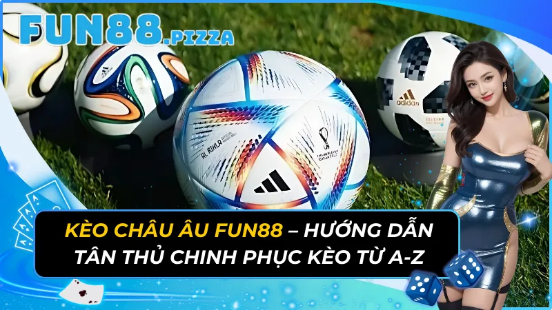 Kèo Châu Âu - Hướng Dẫn Tân Thủ Chinh Phục Kèo Từ A-Z Tại Fun88 9 Kèo Châu Âu