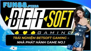 Trải Nghiệm Betsoft Gaming – Nhà Phát Hành Game No.1
